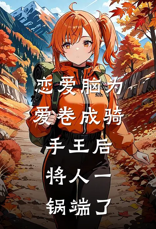 恋爱脑为爱卷成骑手王后，将人一锅端了