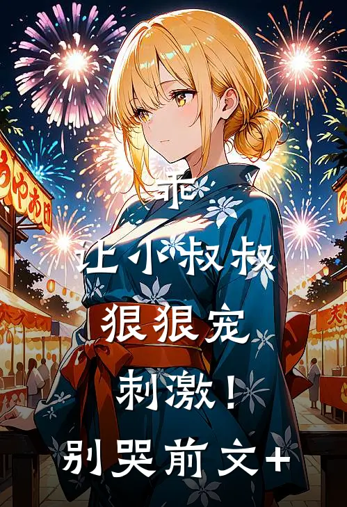乖，让小叔叔狠狠宠，刺激！别哭前文+