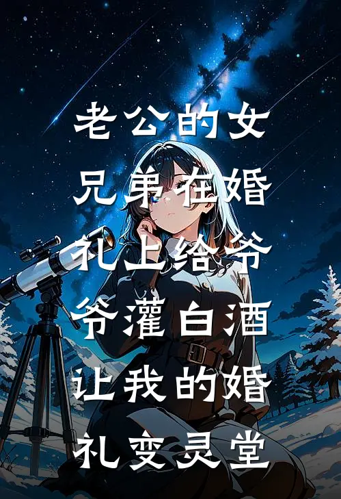 老公的女兄弟在婚礼上给爷爷灌白酒，让我的婚礼变灵堂