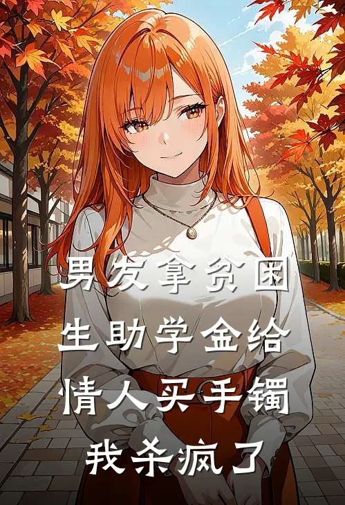 男友拿贫困生助学金给情人买手镯，我杀疯了