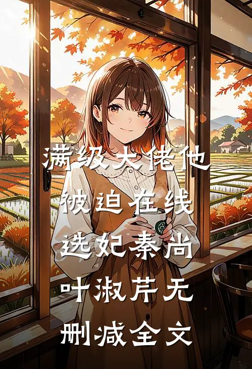 满级大佬他被迫在线选妃秦尚叶淑芹无删减全文