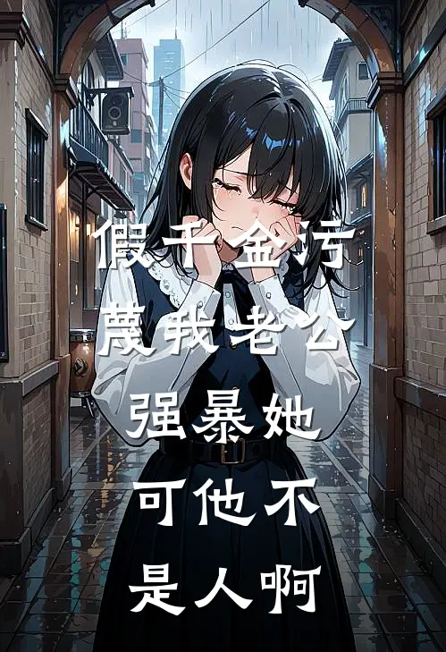假千金污蔑我老公强暴她，可他不是人啊