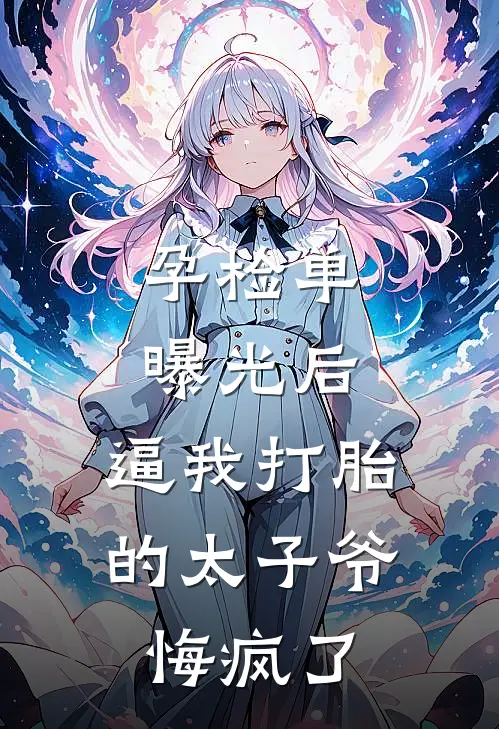 孕检单曝光后，逼我打胎的太子爷悔疯了
