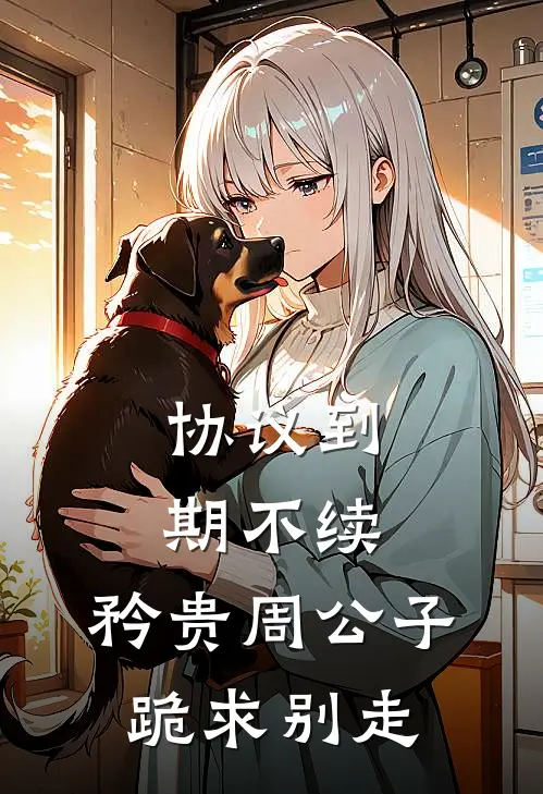 协议到期不续，矜贵周公子跪求别走