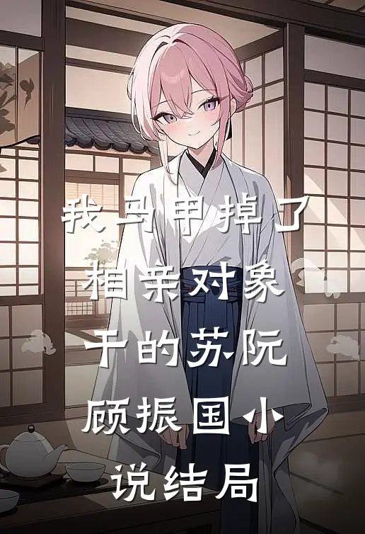 我马甲掉了，相亲对象干的苏阮顾振国小说结局