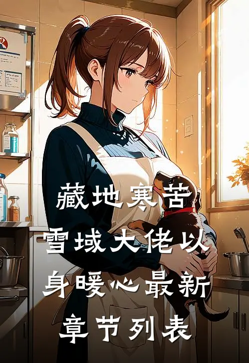 藏地寒苦，雪域大佬以身暖心最新章节列表