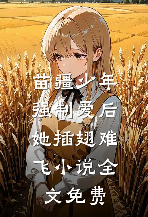 苗疆少年强制爱后，她插翅难飞小说全文免费