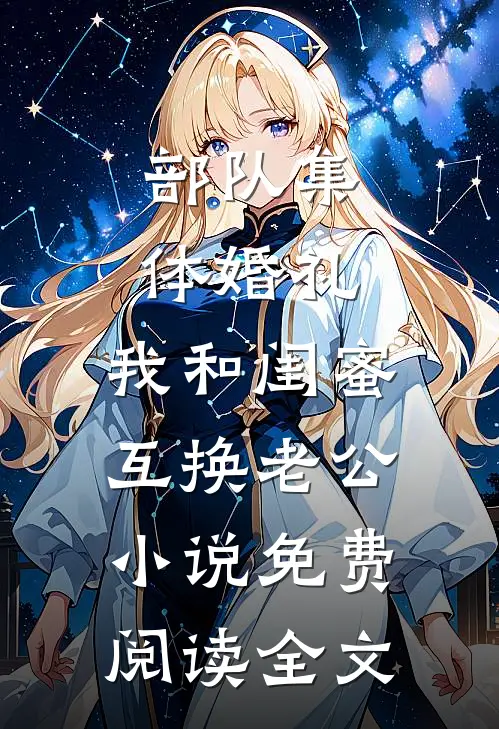 部队集体婚礼，我和闺蜜互换老公小说免费阅读全文
