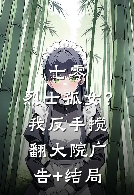 七零：烈士孤女？我反手搅翻大院广告+结局