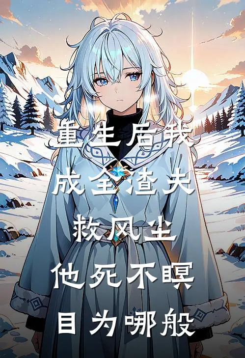 重生后我成全渣夫救风尘，他死不瞑目为哪般