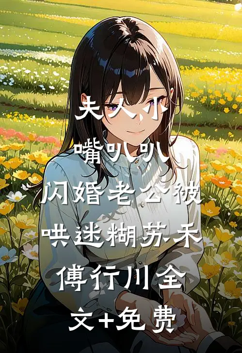 夫人小嘴叭叭，闪婚老公被哄迷糊苏禾傅行川全文+免费