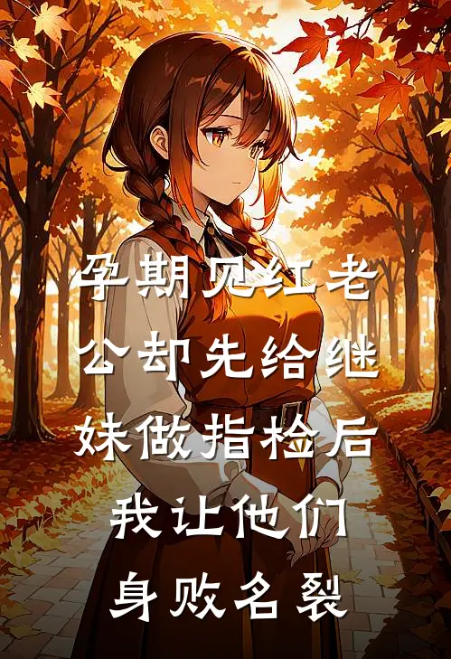 孕期见红老公却先给继妹做指检后，我让他们身败名裂