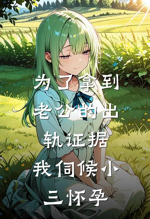 为了拿到老公的出轨证据，我伺候小三怀孕