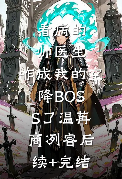 看病的帅医生，咋成我的空降BOSS了温苒商冽睿后续+完结