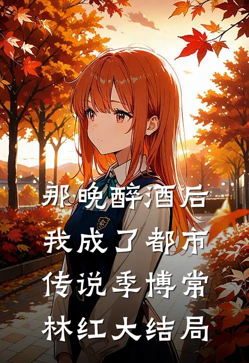 那晚醉酒后，我成了都市传说季博常林红大结局