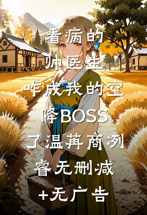 看病的帅医生，咋成我的空降BOSS了温苒商冽睿无删减+无广告