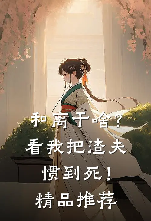 和离干啥？看我把渣夫惯到死！精品推荐