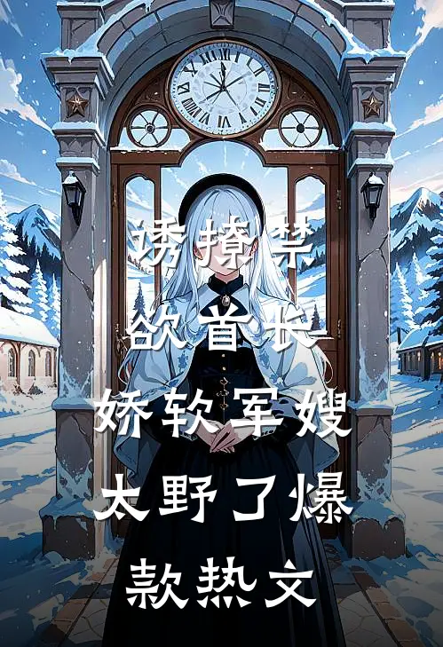 诱撩禁欲首长，娇软军嫂太野了爆款热文