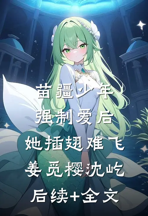 苗疆少年强制爱后，她插翅难飞姜觅樱沈屹后续+全文