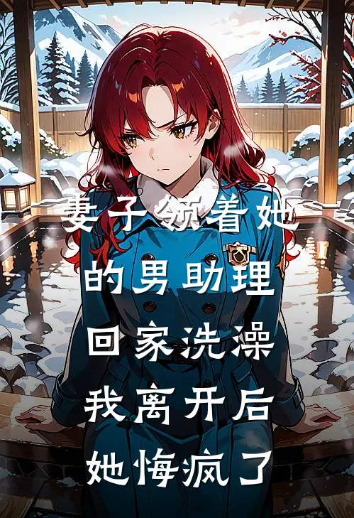 妻子领着她的男助理回家洗澡，我离开后她悔疯了