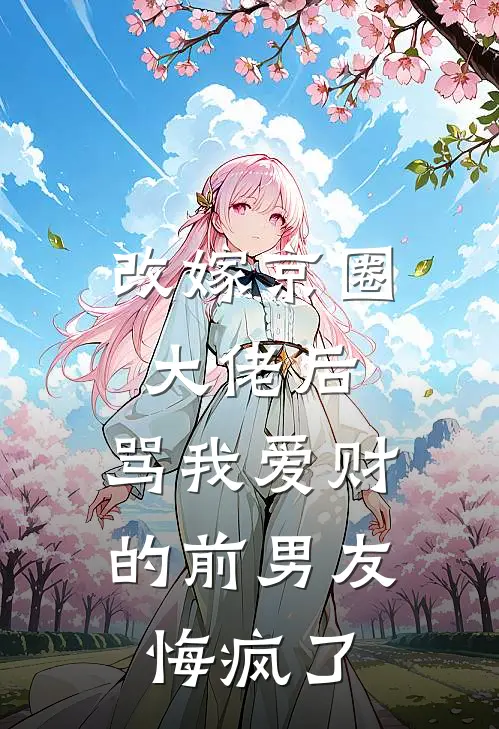 改嫁京圈大佬后，骂我爱财的前男友悔疯了