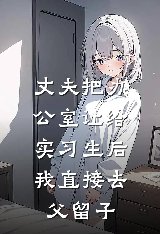 丈夫把办公室让给实习生后，我直接去父留子