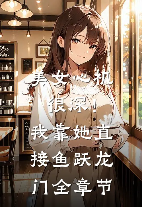 美女心机很深！我靠她直接鱼跃龙门全章节