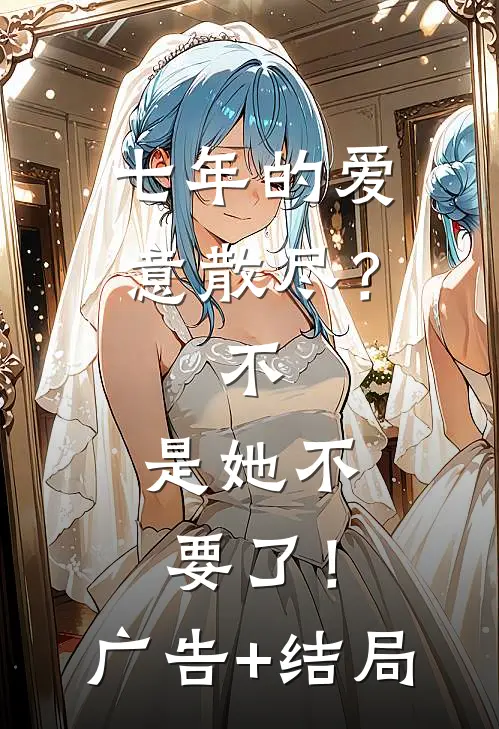 七年的爱意散尽？不，是她不要了！广告+结局