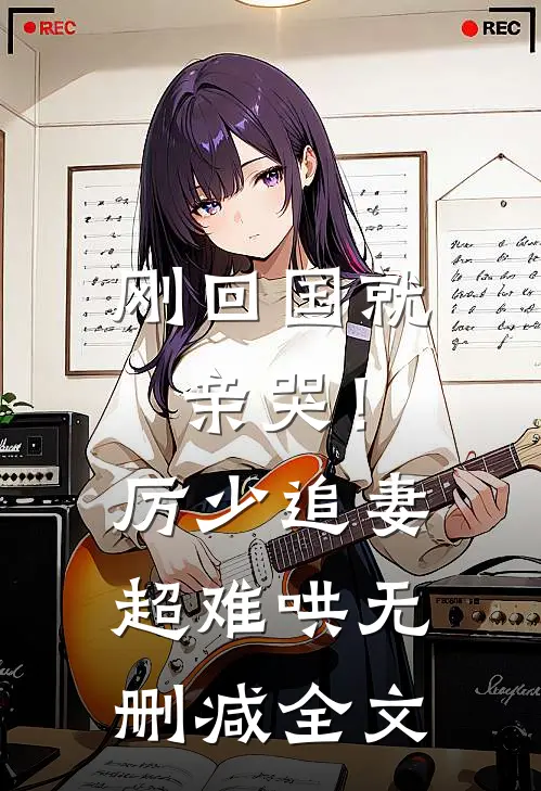 刚回国就亲哭！厉少追妻超难哄无删减全文