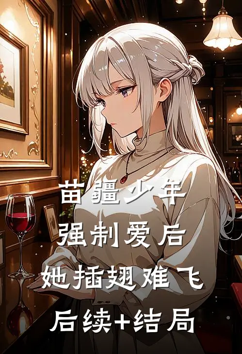 苗疆少年强制爱后，她插翅难飞后续+结局
