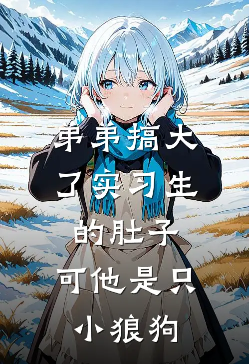 弟弟搞大了实习生的肚子，可他是只小狼狗