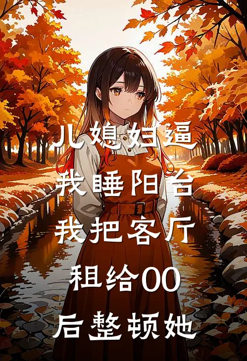 儿媳妇逼我睡阳台，我把客厅租给00后整顿她
