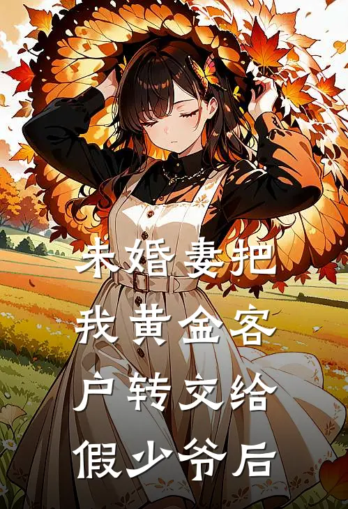 未婚妻把我黄金客户转交给假少爷后