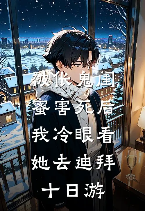 被伥鬼闺蜜害死后，我冷眼看她去迪拜十日游