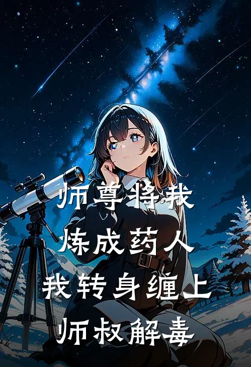 师尊将我炼成药人，我转身缠上师叔解毒