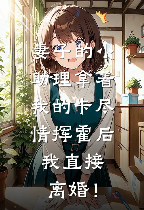 妻子的小助理拿着我的卡尽情挥霍后，我直接离婚！