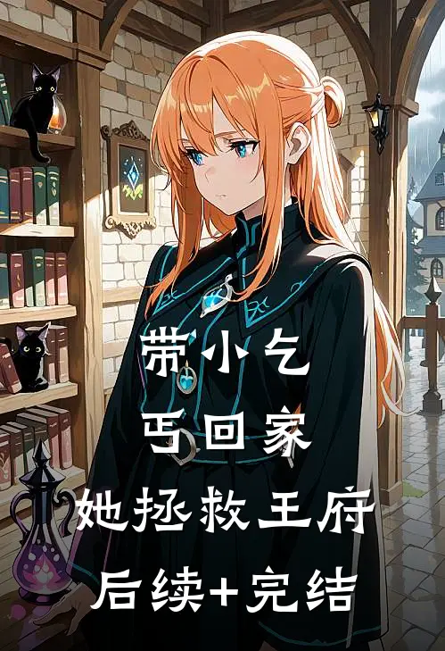 带小乞丐回家，她拯救王府后续+完结