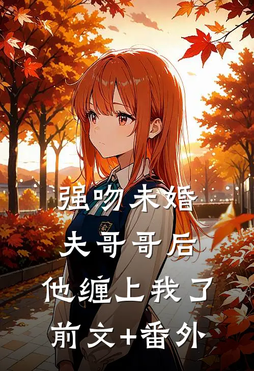 强吻未婚夫哥哥后，他缠上我了前文+番外
