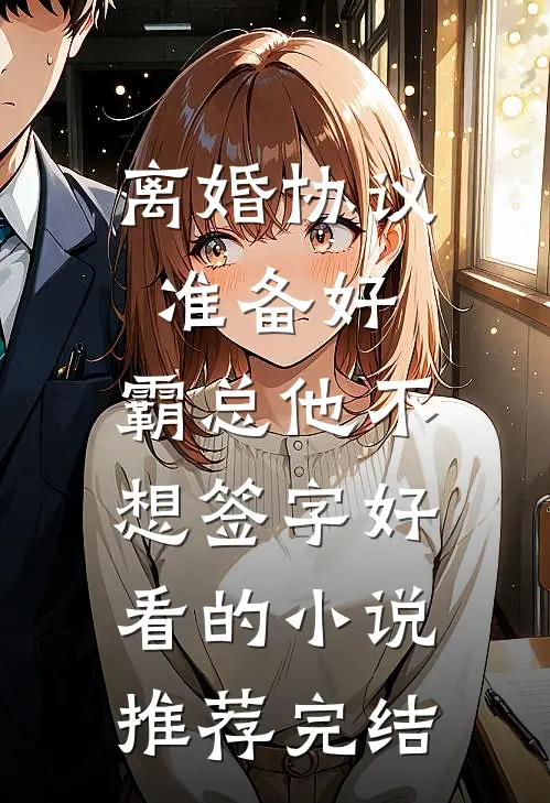 离婚协议准备好，霸总他不想签字好看的小说推荐完结