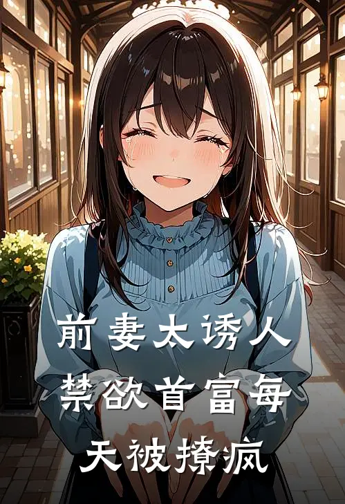 前妻太诱人，禁欲首富每天被撩疯