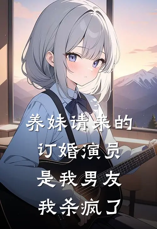 养妹请来的订婚演员是我男友，我杀疯了