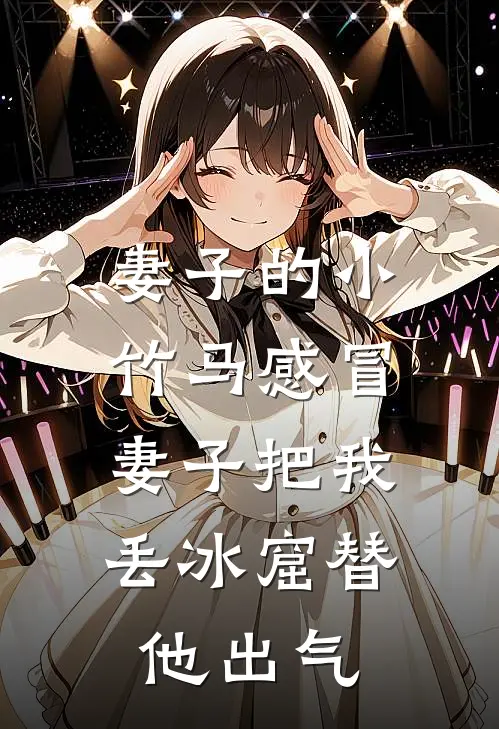 妻子的小竹马感冒，妻子把我丢冰窟替他出气