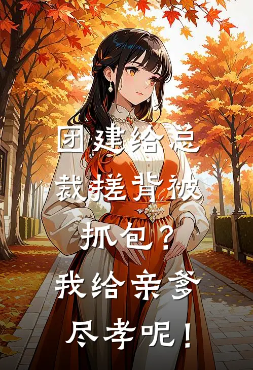 团建给总裁搓背被抓包？我给亲爹尽孝呢！