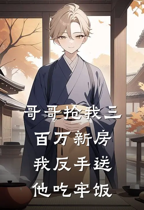 哥哥抢我三百万新房，我反手送他吃牢饭