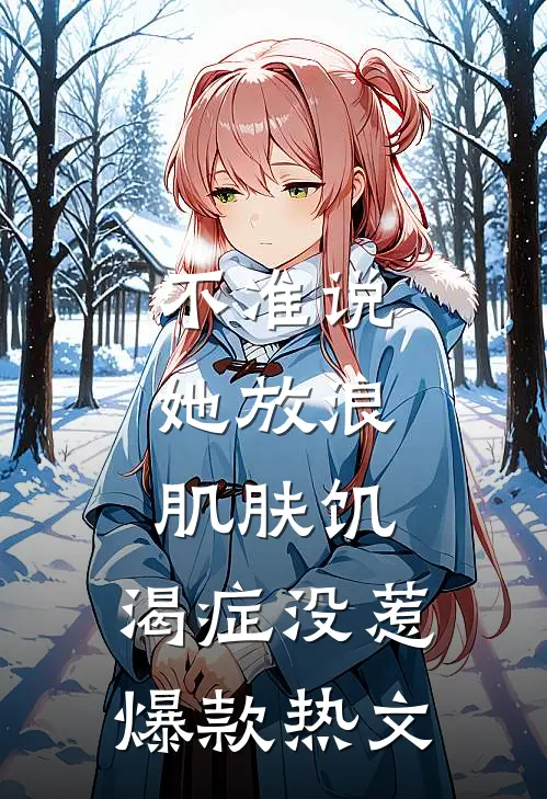 不准说她放浪，肌肤饥.渴症没惹爆款热文