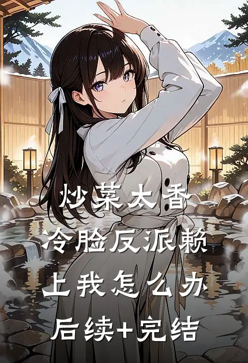 炒菜太香，冷脸反派赖上我怎么办后续+完结