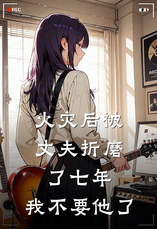 火灾后被丈夫折磨了七年，我不要他了