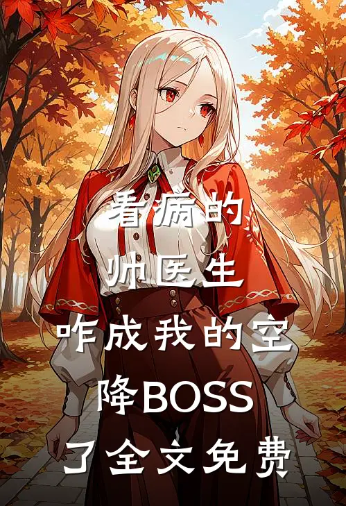 看病的帅医生，咋成我的空降BOSS了全文免费