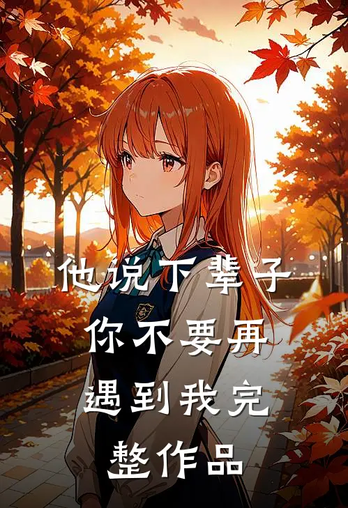 他说下辈子，你不要再遇到我完整作品