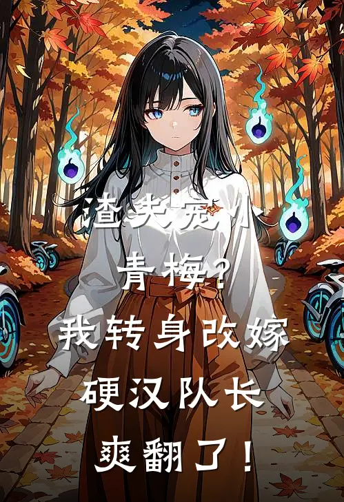 渣夫宠小青梅？我转身改嫁硬汉队长爽翻了！